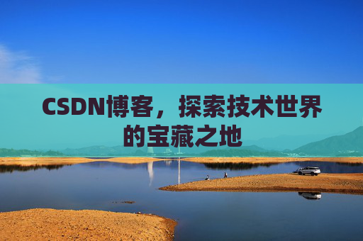 CSDN博客，探索技术世界的宝藏之地